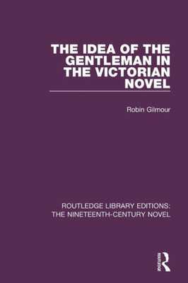 The Idea of the Gentleman in the Victorian Novel (Routledge Library Editions: The Nineteenth-Century Novel)