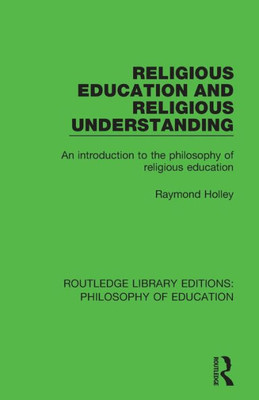 Religious Education and Religious Understanding: An Introduction to the Philosophy of Religious Education (Routledge Library Editions: Philosophy of Education)