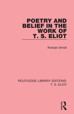 Poetry and Belief in the Work of T. S. Eliot (Routledge Library Editions: T. S. Eliot)