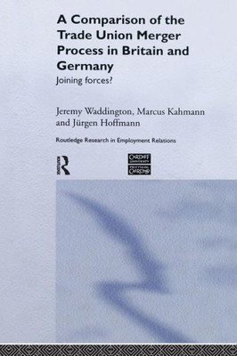 A Comparison of the Trade Union Merger Process in Britain and Germany (Routledge Research in Employment Relations)