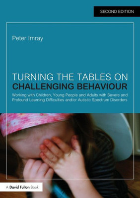 Turning the Tables on Challenging Behaviour: Working with Children, Young People and Adults with Severe and Profound Learning Difficulties and/or Autistic Spectrum Disorders