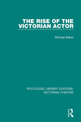 The Rise of the Victorian Actor (Routledge Library Editions: Victorian Theatre)