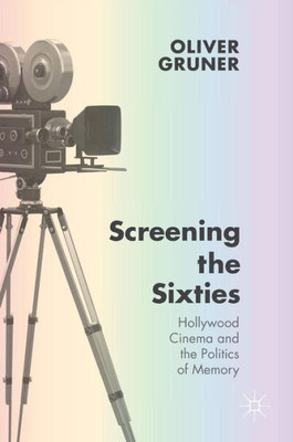 Screening the Sixties: Hollywood Cinema and the Politics of Memory