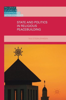 State and Politics in Religious Peacebuilding (Palgrave Studies in Compromise after Conflict)