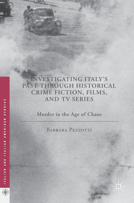 Investigating Italy's Past through Historical Crime Fiction, Films, and TV Series: Murder in the Age of Chaos (Italian and Italian American Studies)