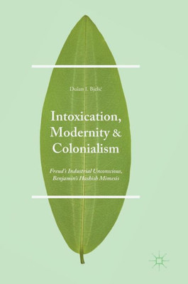 Intoxication, Modernity, and Colonialism: FreudÆs Industrial Unconscious, BenjaminÆs Hashish Mimesis