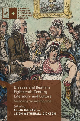 Disease and Death in Eighteenth-Century Literature and Culture: Fashioning the Unfashionable (Palgrave Studies in Literature, Science and Medicine)