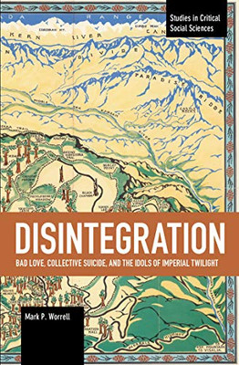 Disintegration: Bad Love, Collective Suicide, and the Idols of Imperial Twilight: Volume Two of Sacrifice and Self-Defeat (Studies in Critical Social Sciences)