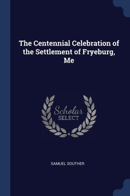 The Centennial Celebration of the Settlement of Fryeburg, Me
