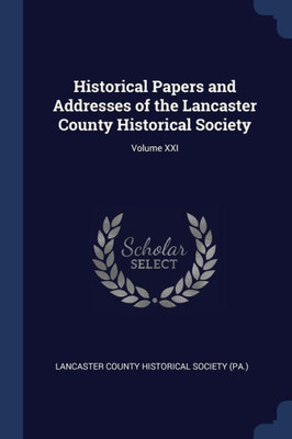 Historical Papers and Addresses of the Lancaster County Historical Society; Volume XXI