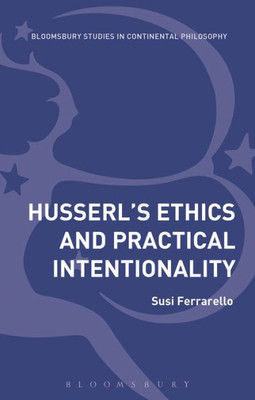 HusserlÆs Ethics and Practical Intentionality (Bloomsbury Studies in Continental Philosophy)