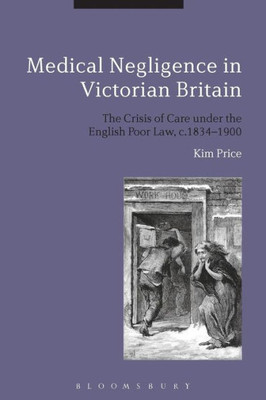 Medical Negligence in Victorian Britain: The Crisis of Care under the English Poor Law, c.1834-1900