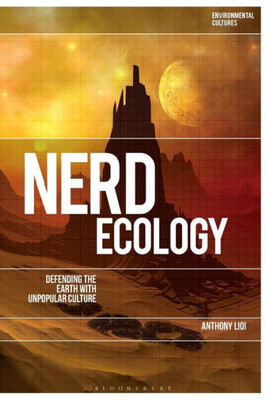 Nerd Ecology: Defending the Earth with Unpopular Culture (Environmental Cultures)