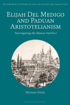 Elijah Del Medigo and Paduan Aristotelianism: Investigating the Human Intellect (Bloomsbury Studies in the Aristotelian Tradition)