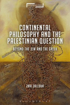 Continental Philosophy and the Palestinian Question: Beyond the Jew and the Greek (Suspensions: Contemporary Middle Eastern and Islamicate Thought)