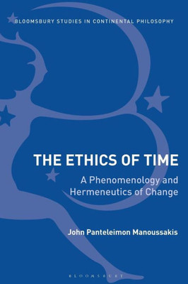 The Ethics of Time: A Phenomenology and Hermeneutics of Change (Bloomsbury Studies in Continental Philosophy)