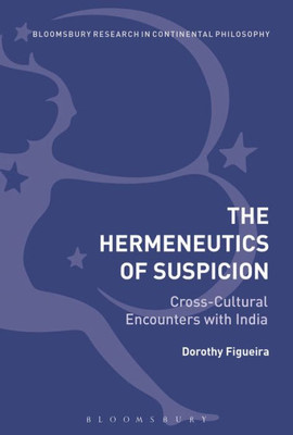 The Hermeneutics of Suspicion: Cross-Cultural Encounters with India (Bloomsbury Studies in Continental Philosophy)