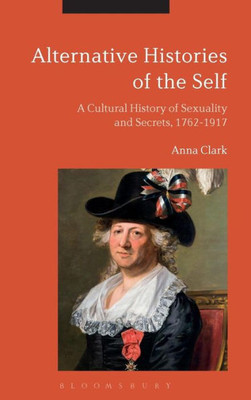 Alternative Histories of the Self: A Cultural History of Sexuality and Secrets, 1762-1917