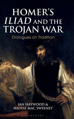 HomerÆs Iliad and the Trojan War: Dialogues on Tradition (Bloomsbury Studies in Classical Reception)