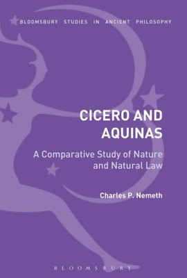 A Comparative Analysis of Cicero and Aquinas: Nature and the Natural Law (Bloomsbury Studies in Ancient Philosophy)