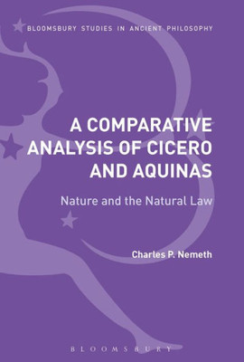 A Comparative Analysis of Cicero and Aquinas: Nature and the Natural Law (Bloomsbury Studies in Ancient Philosophy)