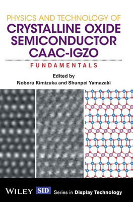 Physics and Technology of Crystalline Oxide Semiconductor CAAC-IGZO: Fundamentals (Wiley Series in Display Technology)