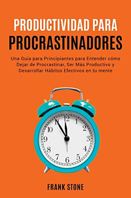 Detener la Procrastinación: Una Guía para Principiantes para Entender cómo Dejar de Procrastinar, Ser Más Productivo y Desarrollar ... en tu mente (Anxiety) (Spanish Edition) - 9781801682763