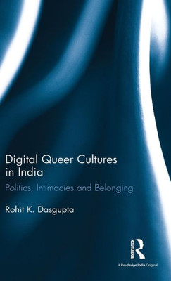 Digital Queer Cultures in India: Politics, Intimacies and Belonging