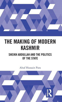 The Making of Modern Kashmir: Sheikh Abdullah and the Politics of the State