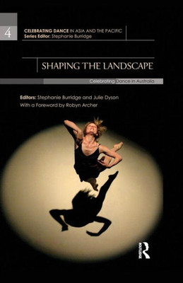 Shaping the Landscape: Celebrating Dance in Australia (Celebrating Dance in Asia and the Pacific)