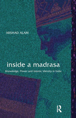 Inside a Madrasa: Knowledge, Power and Islamic Identity in India