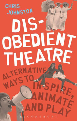 Disobedient Theatre: Alternative Ways to Inspire, Animate and Play (Performance Books)