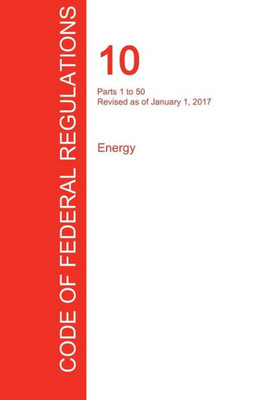 CFR 10, Parts 1 to 50, Energy, January 01, 2017 (Volume 1 of 4)