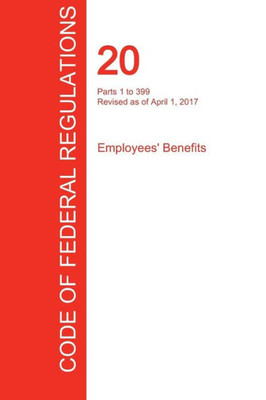 CFR 20, Parts 1 to 399, Employees' Benefits, April 01, 2017 (Volume 1 of 4)