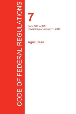 CFR 7, Parts 300 to 399, Agriculture, January 01, 2017 (Volume 5 of 15)