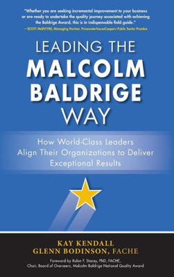 Leading the Malcolm Baldrige Way: How World-Class Leaders Align Their Organizations to Deliver Exceptional Results