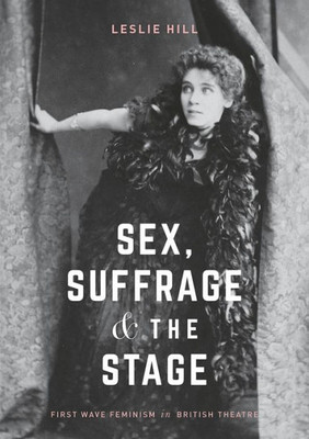 Sex, Suffrage and the Stage: First Wave Feminism in British Theatre