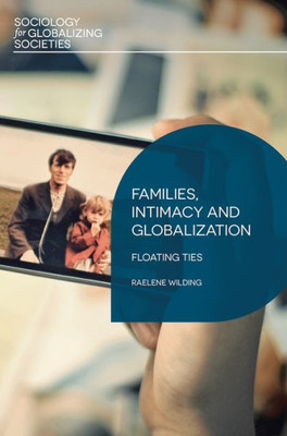 Families, Intimacy and Globalization: Floating Ties (Sociology for Globalizing Societies, 4)