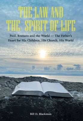 The Law and the Spirit of Life: Paul, Romans and the World -- The Father's Heart for His Children, His Church, His World