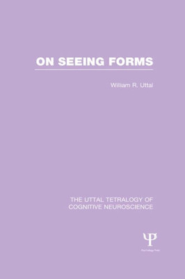On Seeing Forms (The Uttal Tetralogy of Cognitive Neuroscience)