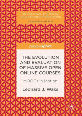 The Evolution and Evaluation of Massive Open Online Courses: MOOCs in Motion (The Cultural and Social Foundations of Education)