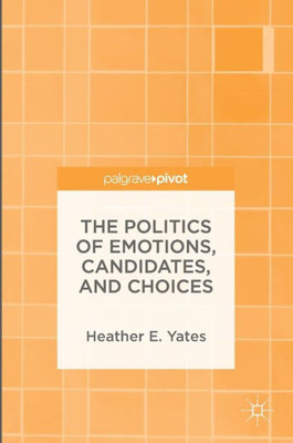 The Politics of Emotions, Candidates, and Choices The Politics of Emotions, Candidates, and Choices