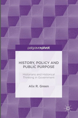 History, Policy and Public Purpose: Historians and Historical Thinking in Government