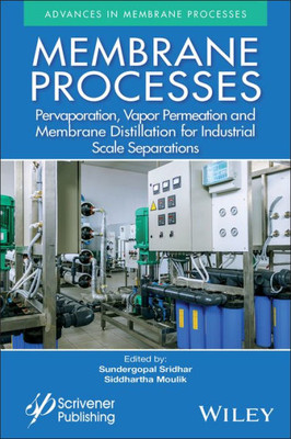 Membrane Processes: Pervaporation, Vapor Permeation and Membrane Distillation for Industrial Scale Separations (Advances in Membrane Processes)
