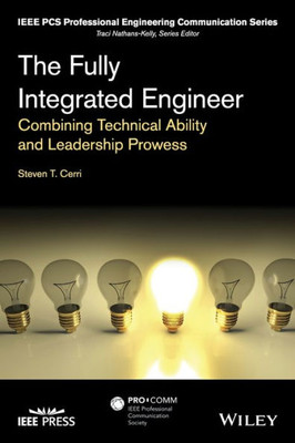 The Fully Integrated Engineer: Combining Technical Ability and Leadership Prowess (IEEE PCS Professional Engineering Communication Series)