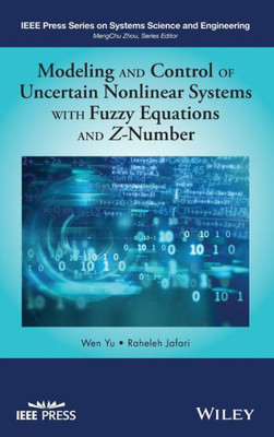 Modeling and Control of Uncertain Nonlinear Systems with Fuzzy Equations and Z-Number (IEEE Press Series on Systems Science and Engineering)