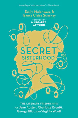 A Secret Sisterhood: The Literary Friendships of Jane Austen, Charlotte Bront?, George Eliot, and Virginia Woolf