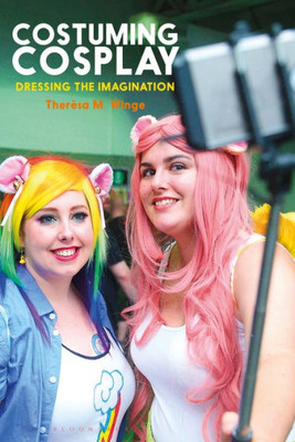 Costuming Cosplay: Dressing the Imagination (Dress, Body, Culture)