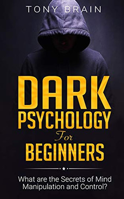 Dark Psychology for Beginners: What are the Secrets of Mind Manipulation and Control? - 9781801860154