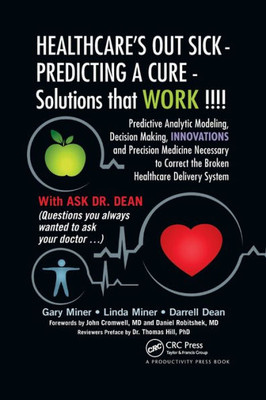 HEALTHCARE's OUT SICK - PREDICTING A CURE - Solutions that WORK !!!!: Predictive Analytic Modeling, Decision Making, INNOVATIONS and Precision ... Correct the Broken Healthcare Delivery System